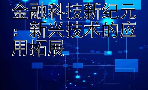 金融科技新纪元：新兴技术的应用拓展