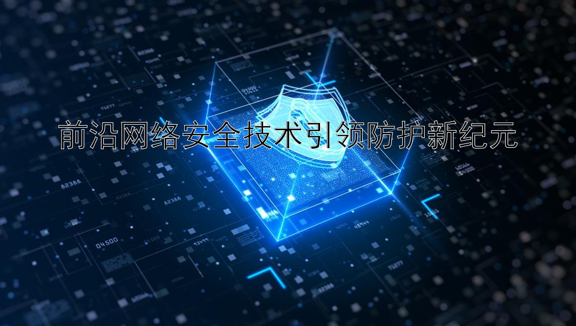 前沿网络安全技术引领防护新纪元