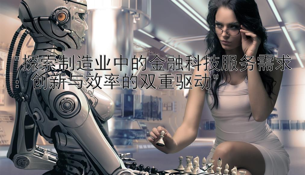 探索制造业中的金融科技服务需求：创新与效率的双重驱动