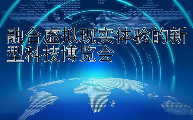 融合虚拟现实体验的新型科技博览会