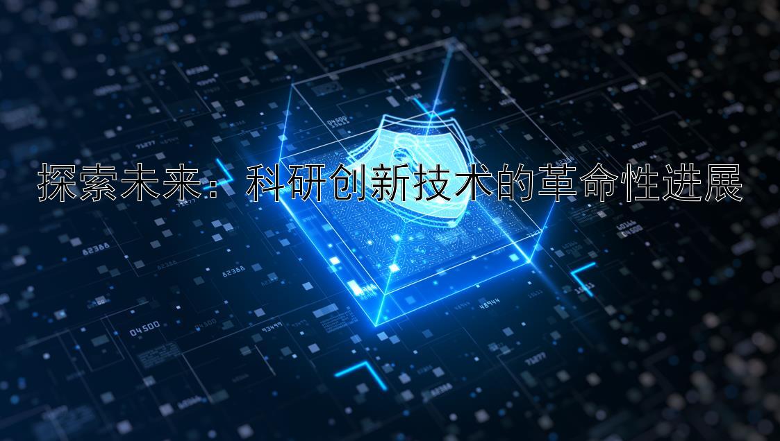 探索未来：科研创新技术的革命性进展