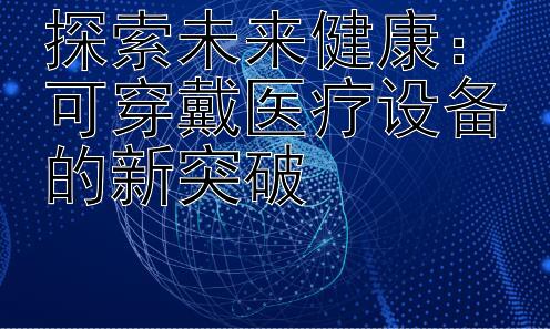 探索未来健康：可穿戴医疗设备的新突破