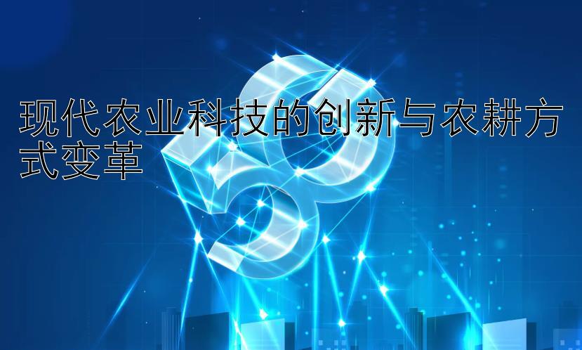 现代农业科技的创新与农耕方式变革