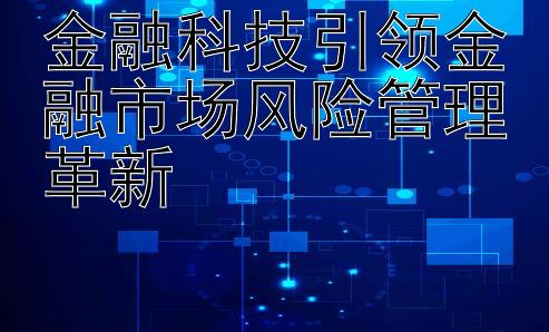 金融科技引领金融市场风险管理革新