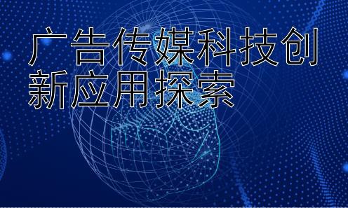 广告传媒科技创新应用探索