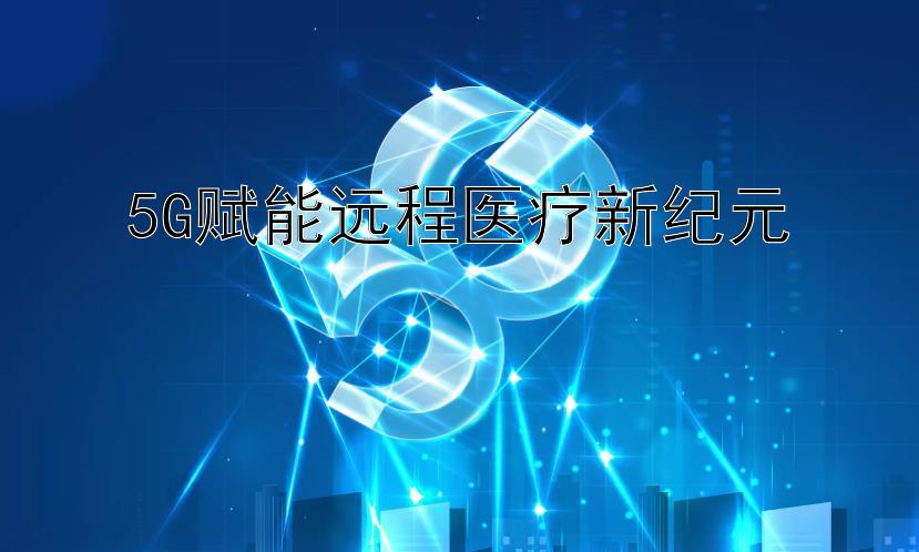 5G赋能远程医疗新纪元