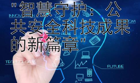 智慧守护：公共安全科技成果的新篇章