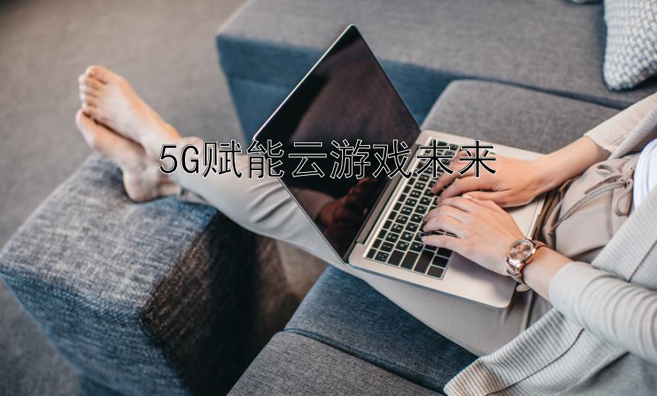 5G赋能云游戏未来