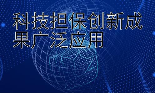 科技担保创新成果广泛应用