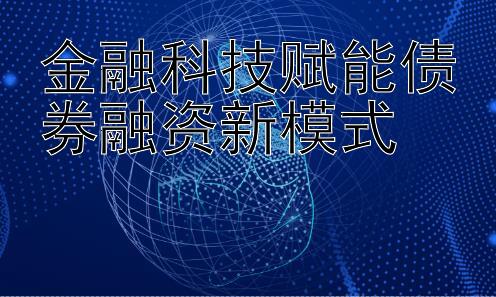 金融科技赋能债券融资新模式