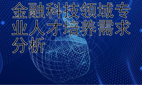 金融科技领域专业人才培养需求分析