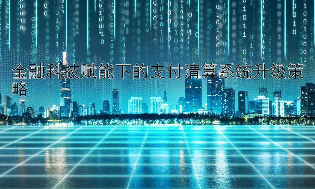 金融科技赋能下的支付清算系统升级策略