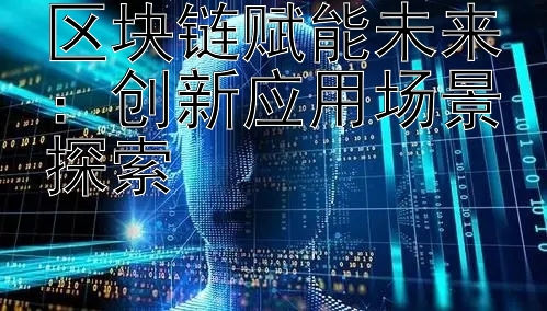 区块链赋能未来：创新应用场景探索