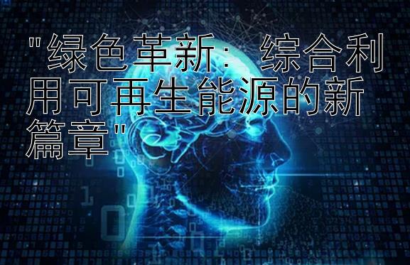 绿色革新: 综合利用可再生能源的新篇章