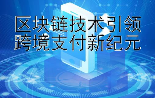 区块链技术引领跨境支付新纪元