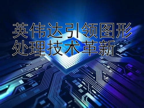 英伟达引领图形处理技术革新