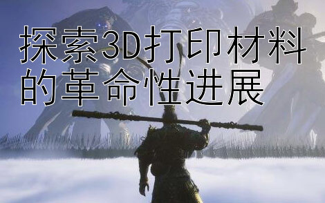 探索3D打印材料的革命性进展