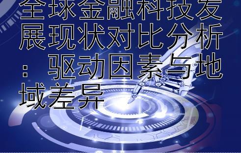 全球金融科技发展现状对比分析：驱动因素与地域差异