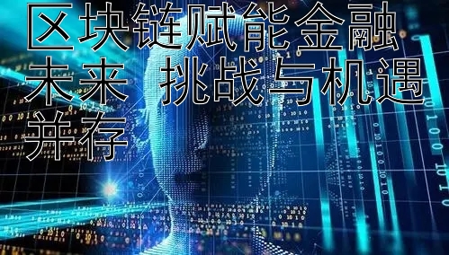 区块链赋能金融未来 挑战与机遇并存