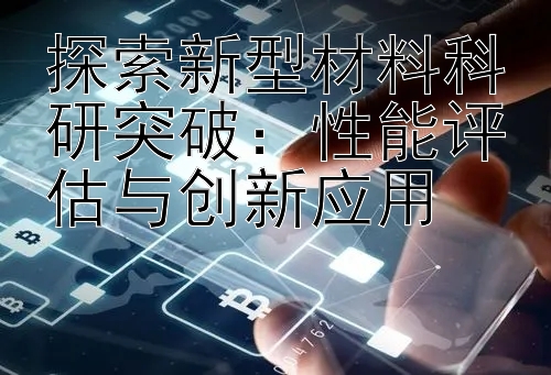 探索新型材料科研突破：性能评估与创新应用