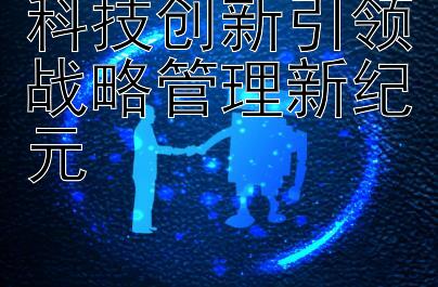 科技创新引领战略管理新纪元