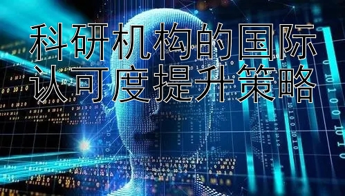 科研机构的国际认可度提升策略