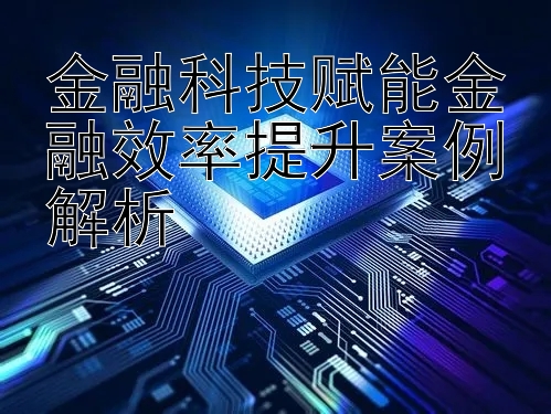 金融科技赋能金融效率提升案例解析