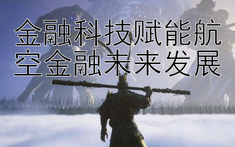 金融科技赋能航空金融未来发展