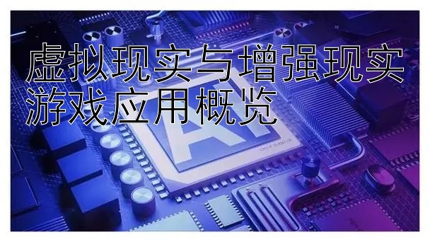 虚拟现实与增强现实游戏应用概览