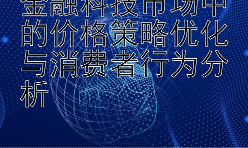 金融科技市场中的价格策略优化与消费者行为分析