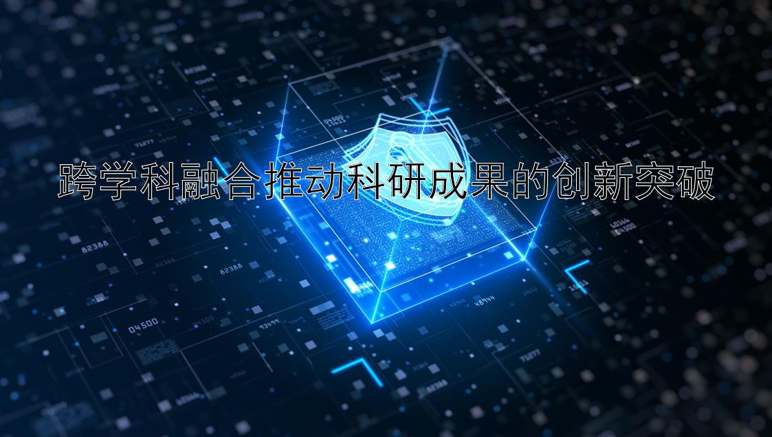 跨学科融合推动科研成果的创新突破