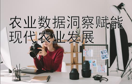 农业数据洞察赋能现代农业发展