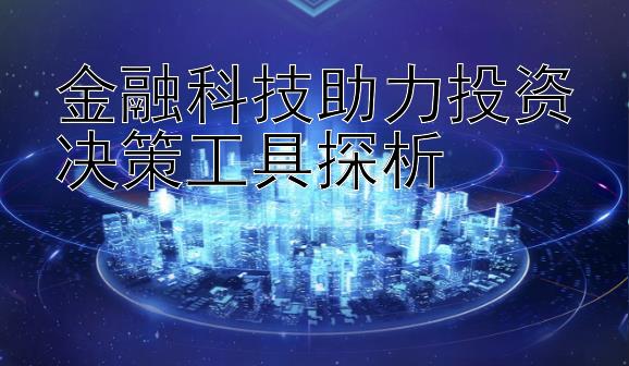 金融科技助力投资决策工具探析