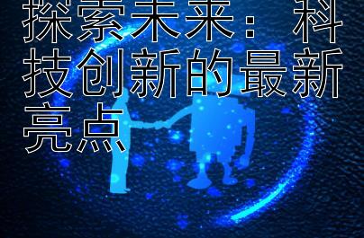 探索未来：科技创新的最新亮点