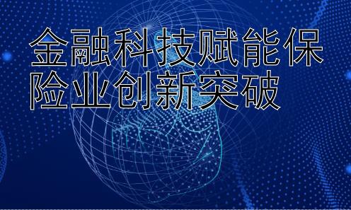 金融科技赋能保险业创新突破