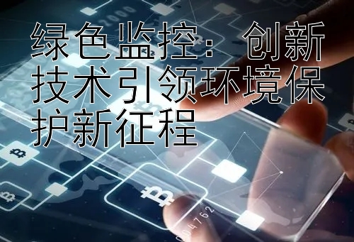 绿色监控：创新技术引领环境保护新征程