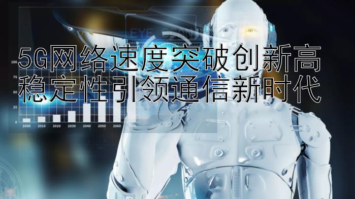 5G网络速度突破创新高 稳定性引领通信新时代