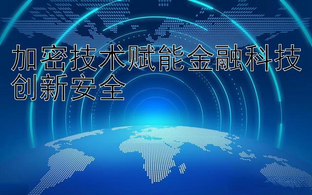 加密技术赋能金融科技创新安全