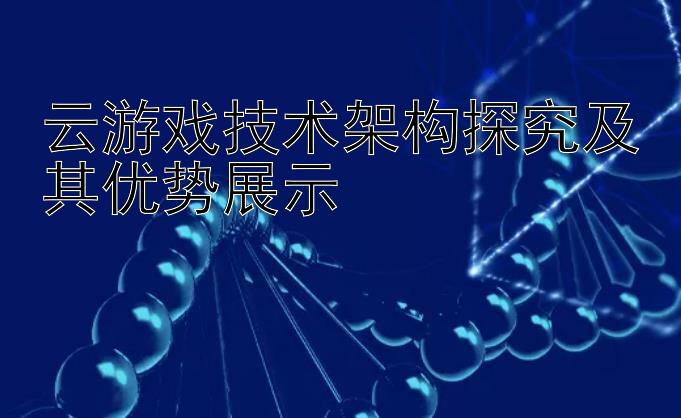 云游戏技术架构探究及其优势展示