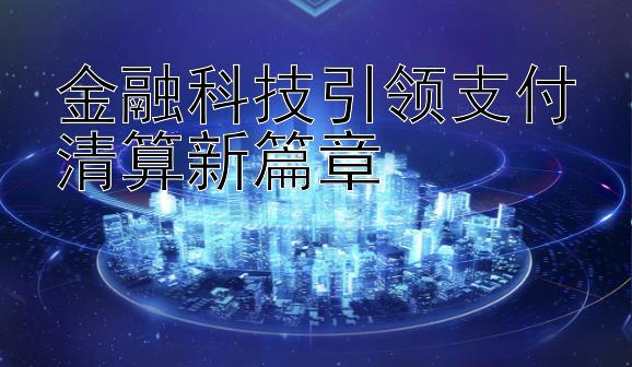 金融科技引领支付清算新篇章