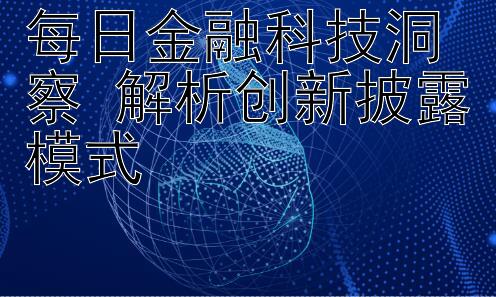 每日金融科技洞察 解析创新披露模式