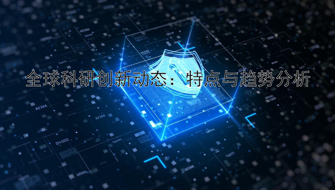 全球科研创新动态：特点与趋势分析