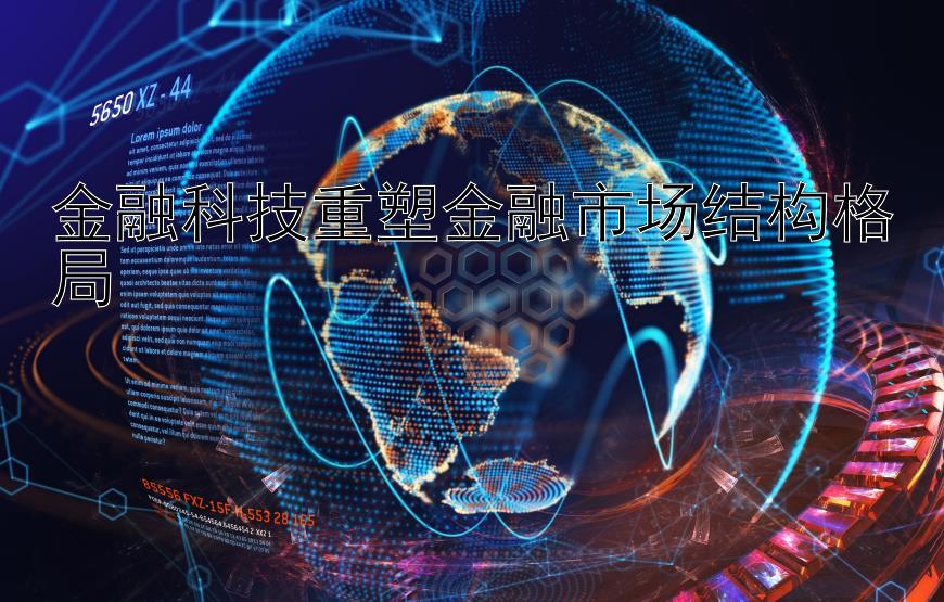 金融科技重塑金融市场结构格局