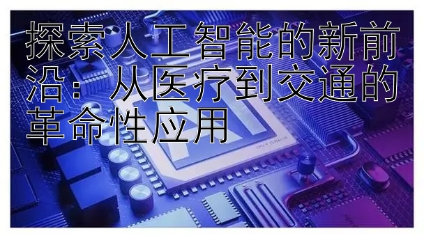 探索人工智能的新前沿：从医疗到交通的革命性应用