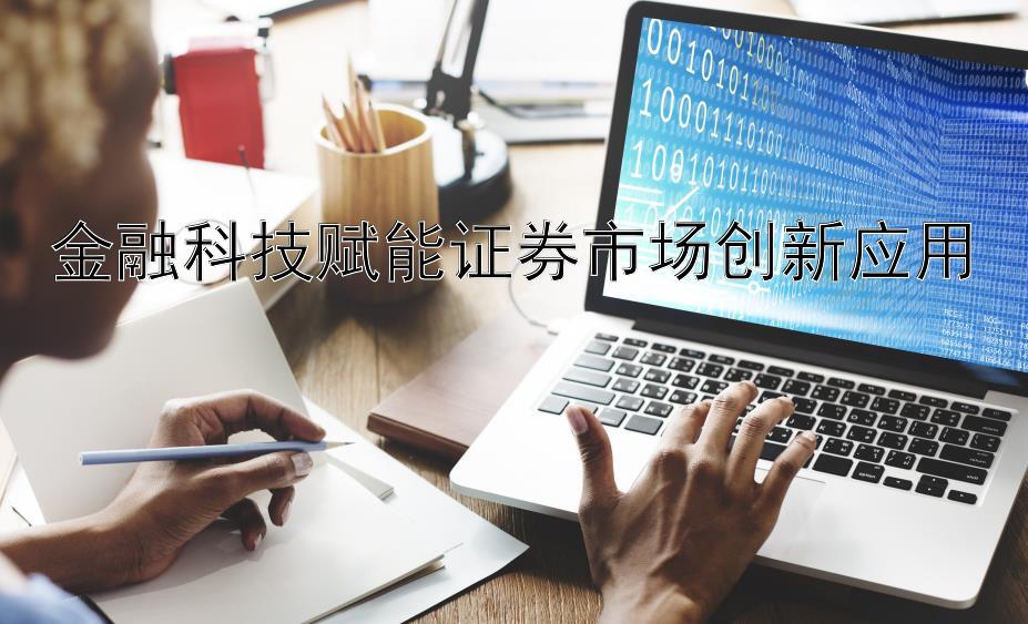 金融科技赋能证券市场创新应用