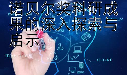 诺贝尔奖科研成果的深入探索与启示