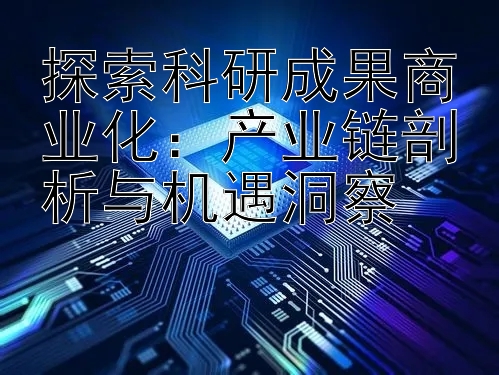 探索科研成果商业化：产业链剖析与机遇洞察