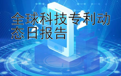 全球科技专利动态日报告