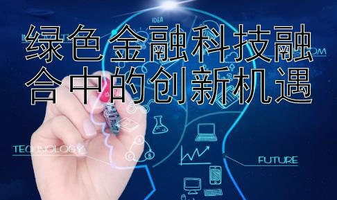 绿色金融科技融合中的创新机遇