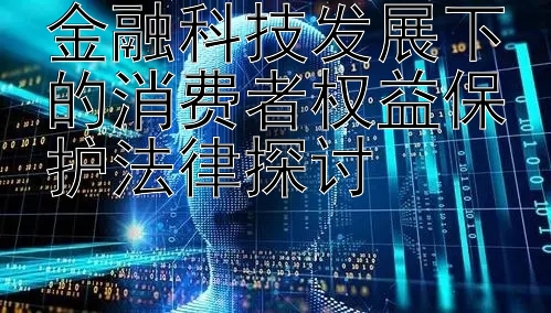 金融科技发展下的消费者权益保护法律探讨